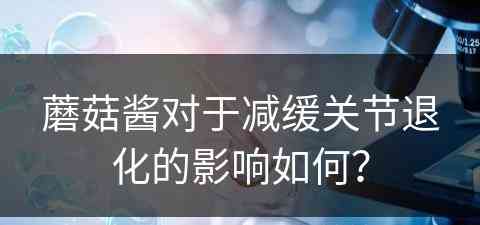 蘑菇酱对于减缓关节退化的影响如何？